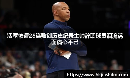 活塞惨遭28连败创历史纪录主帅辞职球员泪流满面痛心不已