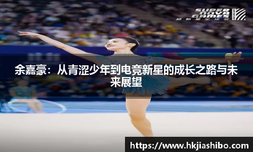 余嘉豪：从青涩少年到电竞新星的成长之路与未来展望