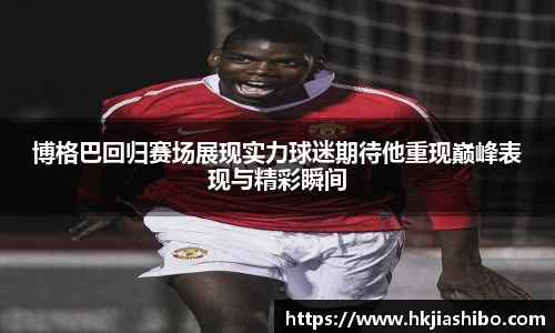 博格巴回归赛场展现实力球迷期待他重现巅峰表现与精彩瞬间