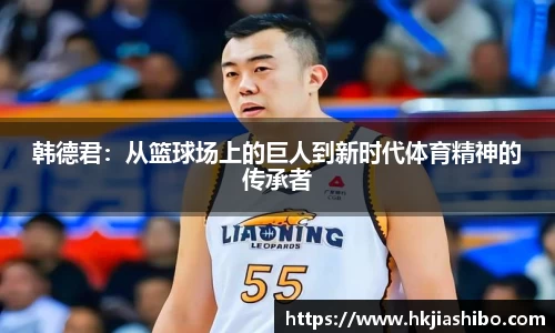 韩德君：从篮球场上的巨人到新时代体育精神的传承者